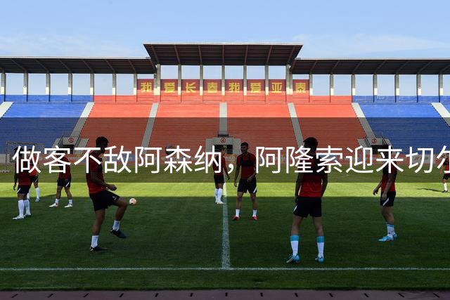 做客不敌阿森纳，阿隆索迎来切尔西执教生涯正式比赛首败