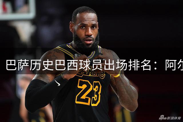 巴萨历史巴西球员出场排名：阿尔维斯领衔