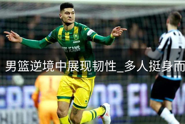 男篮逆境中展现韧性 多人挺身而出锁定胜局