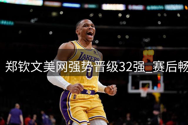 郑钦文美网强势晋级32强 赛后畅谈公益初心