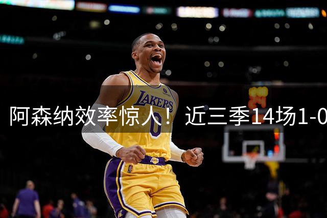 阿森纳效率惊人！近三季14场1-0小胜领跑英超