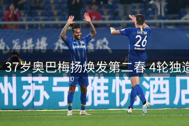 37岁奥巴梅扬焕发第二春 4轮独造6球助升班马领跑西甲